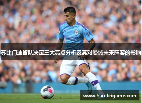 苏比门迪留队决定三大亮点分析及其对曼城未来阵容的影响 苏比门迪留队决定三大亮点分析及其对曼城未来阵容的影响