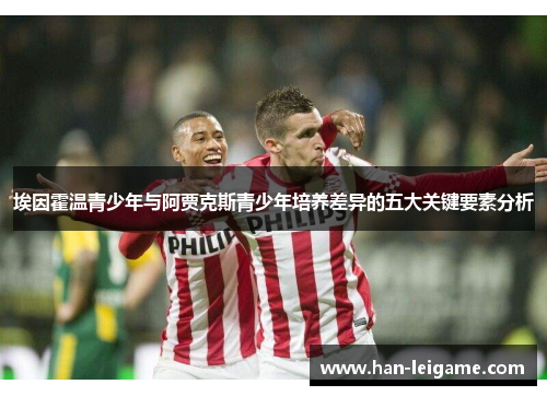 埃因霍温青少年与阿贾克斯青少年培养差异的五大关键要素分析
