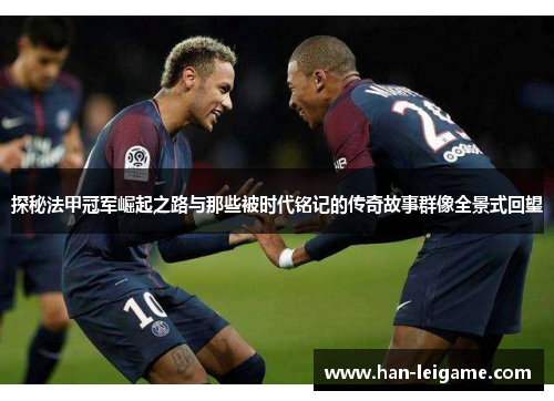 探秘法甲冠军崛起之路与那些被时代铭记的传奇故事群像全景式回望