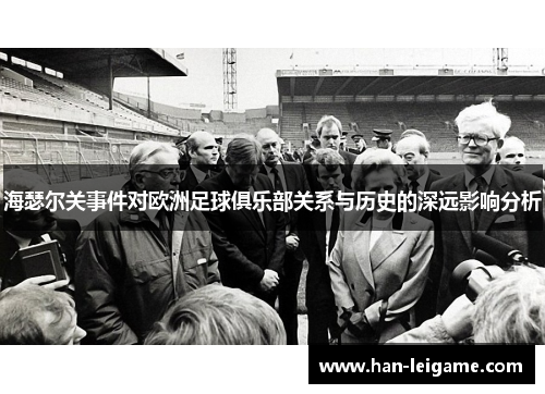 海瑟尔关事件对欧洲足球俱乐部关系与历史的深远影响分析