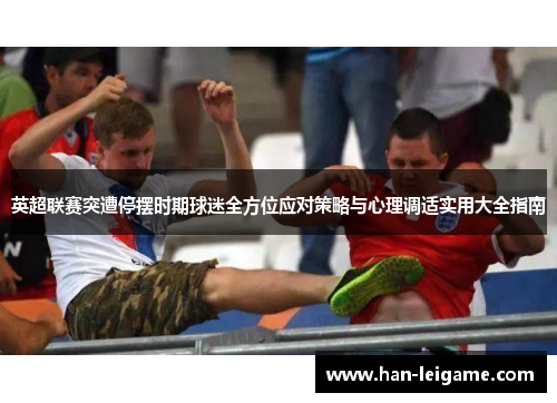 英超联赛突遭停摆时期球迷全方位应对策略与心理调适实用大全指南