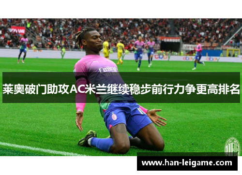 莱奥破门助攻AC米兰继续稳步前行力争更高排名