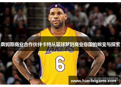 詹姆斯商业合作伙伴卡特从篮球梦到商业帝国的蜕变与探索