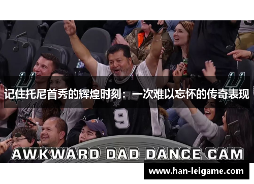 记住托尼首秀的辉煌时刻：一次难以忘怀的传奇表现