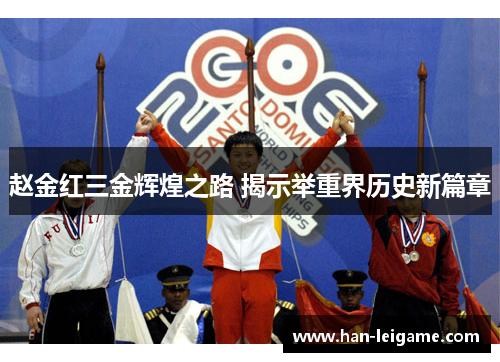 赵金红三金辉煌之路 揭示举重界历史新篇章