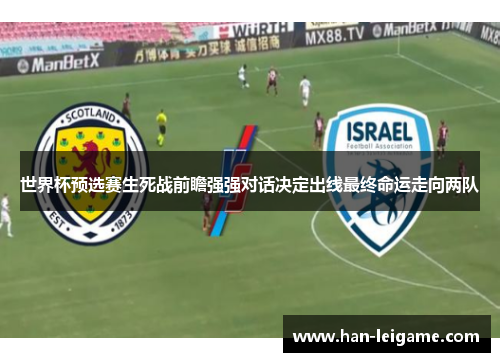 世界杯预选赛生死战前瞻强强对话决定出线最终命运走向两队