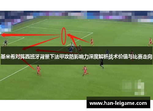 基米希对阵西班牙背景下法甲攻防影响力深度解析战术价值与比赛走向