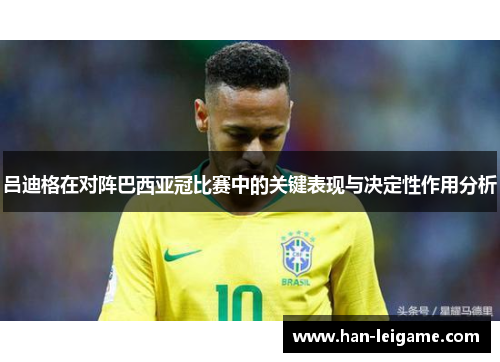 吕迪格在对阵巴西亚冠比赛中的关键表现与决定性作用分析 吕迪格在对阵巴西亚冠比赛中的关键表现与决定性作用分析