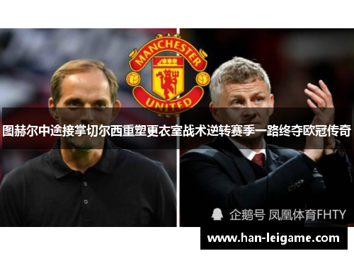 图赫尔中途接掌切尔西重塑更衣室战术逆转赛季一路终夺欧冠传奇 图赫尔中途接掌切尔西重塑更衣室战术逆转赛季一路终夺欧冠传奇
