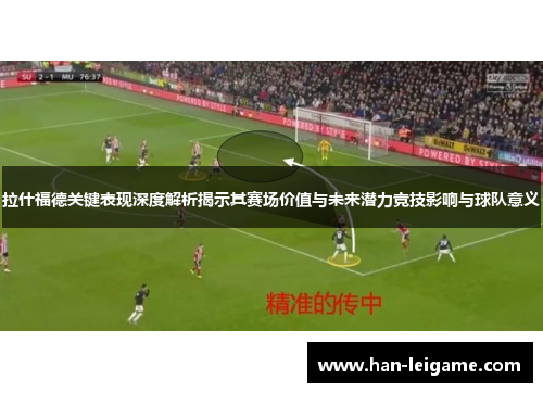 拉什福德关键表现深度解析揭示其赛场价值与未来潜力竞技影响与球队意义 拉什福德关键表现深度解析揭示其赛场价值与未来潜力竞技影响与球队意义