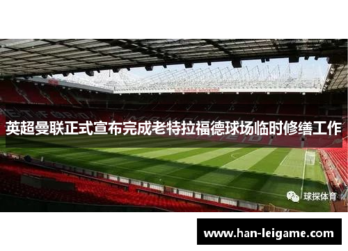 英超曼联正式宣布完成老特拉福德球场临时修缮工作 英超曼联正式宣布完成老特拉福德球场临时修缮工作