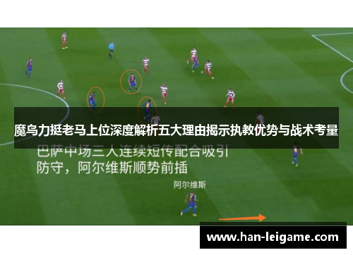 魔鸟力挺老马上位深度解析五大理由揭示执教优势与战术考量 魔鸟力挺老马上位深度解析五大理由揭示执教优势与战术考量