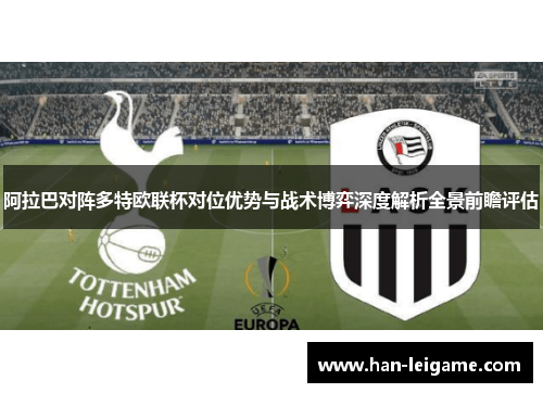 阿拉巴对阵多特欧联杯对位优势与战术博弈深度解析全景前瞻评估 阿拉巴对阵多特欧联杯对位优势与战术博弈深度解析全景前瞻评估